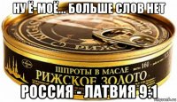 ну ё-моё... больше слов нет россия - латвия 9:1