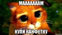 мааааааам купи канфетку