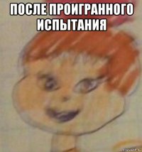 после проигранного испытания 