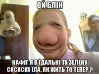 ой блін нафіг я в їдальні ту зелену сосиску їла, як жить то тепер ?
