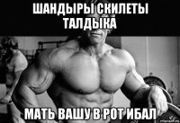 шандыры скилеты талдыка мать вашу в рот ибал