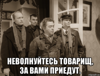  неволнуйтесь товарищ, за вами приедут.