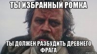 ты избранный ромка ты должен разбудить древнего фрага