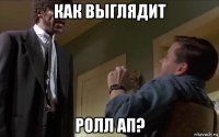 как выглядит ролл ап?