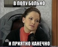 в попу больно и приятно канечно