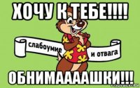 хочу к тебе!!!! обнимаааашки!!!