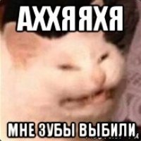 аххяяхя мне зубы выбили