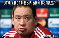 это у кого бычьий взляд? 