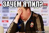 зачем я пил?... 