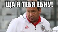 ща я тебя ёбну! 