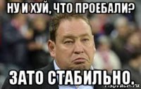 ну и хуй, что проебали? зато стабильно.