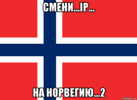 смени...ip... на норвегию...2