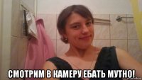  смотрим в камеру ебать мутно!