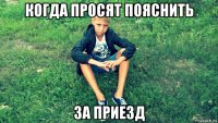 когда просят пояснить за приезд