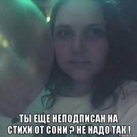  ты еще неподписан на стихи от сони ? не надо так !
