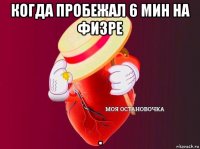 когда пробежал 6 мин на физре .