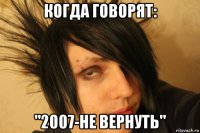 когда говорят: "2007-не вернуть"