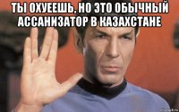 ты охуеешь, но это обычный ассанизатор в казахстане 