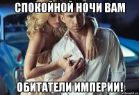спокойной ночи вам обитатели империи!