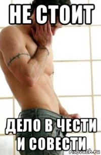 не стоит дело в чести и совести