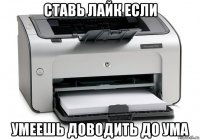 ставь лайк если умеешь доводить до ума