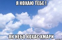я кохаю тебе ! як небо кохає хмари