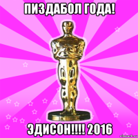 пиздабол года! эдисон!!!! 2016