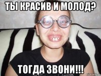 ты красив и молод? тогда звони!!!