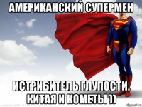 американский супермен истрибитель глупости, китая и кометы ))