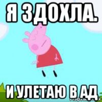 я здохла. и улетаю в ад