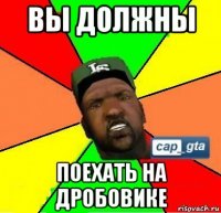 вы должны поехать на дробовике