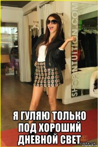 я гуляю только под хороший дневной свет