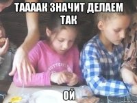 таааак значит делаем так ой