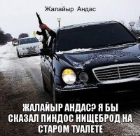  жалайыр андас? я бы сказал пиндос нищеброд на старом туалете