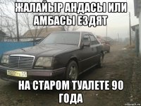 жалайыр андасы или амбасы ездят на старом туалете 90 года