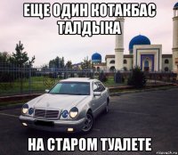 еще один котакбас талдыка на старом туалете