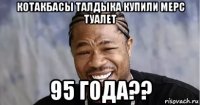 котакбасы талдыка купили мерс туалет 95 года??