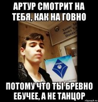 артур смотрит на тебя, как на говно потому что ты бревно ебучее, а не танцор