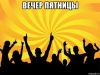 вечер пятницы 
