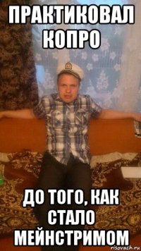 практиковал копро до того, как стало мейнстримом