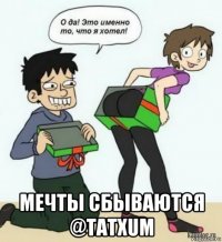  мечты сбываются @tatxum