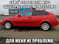 зимой старые бэхи мерс заднеприовдные металлоломы для меня не проблема