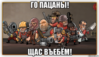 го пацаны! щас въебём!