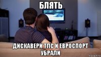 блять дискавери тлс и евроспорт убрали