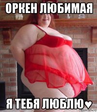 оркен любимая я тебя люблю♥
