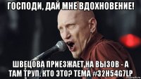 господи, дай мне вдохновение! швецова приезжает на вызов - а там труп. кто это? тема #32h54g7lp