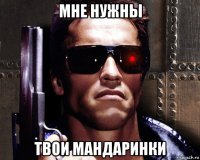 мне нужны твои мандаринки