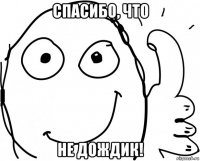спасибо, что не дождик!