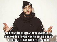  это тантум верде-форте убивает он микробы в горле и если ты не в теме помни-это тантум верде форте