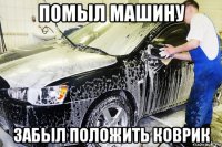 помыл машину забыл положить коврик